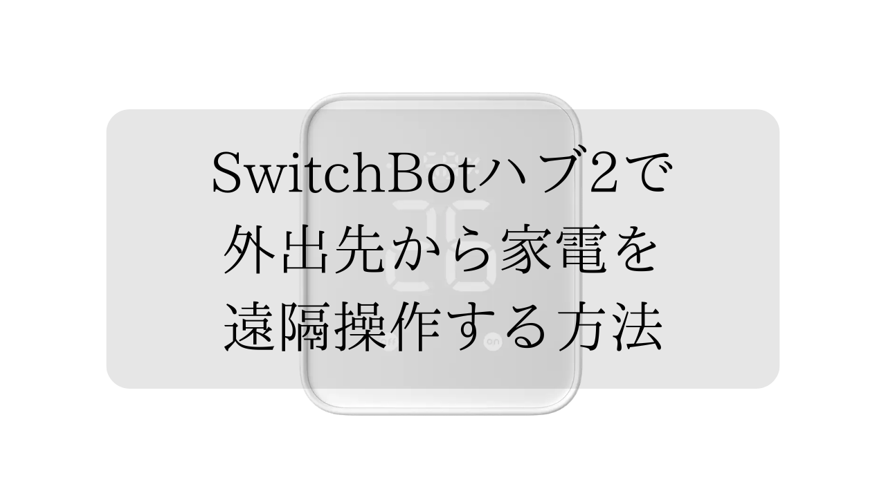 SwitchBotハブ2で外出先から家電を遠隔操作する方法とその活用方法