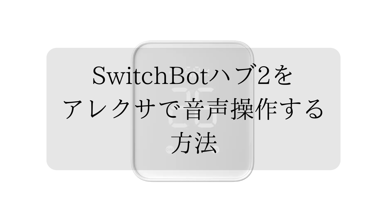 SwitchBotハブ2をアレクサで音声操作する方法
